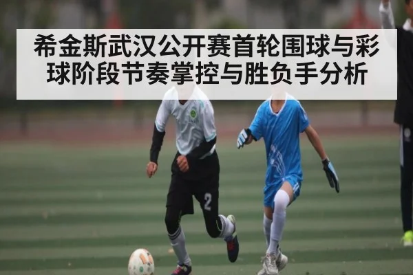 希金斯武汉公开赛首轮围球与彩球阶段节奏掌控与胜负手分析
